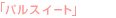 �u�p���X�C�[�g�v