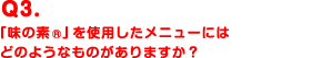 Q3.「味の素®」を使用したメニューにはどのようなものがありますか？