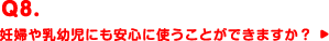 Q8.妊婦や乳幼児にも安心に使うことができますか？