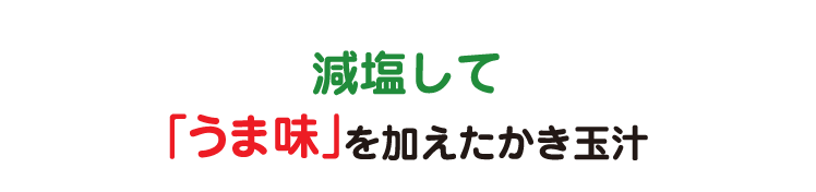 A 減塩して「うま味」を加えたかき玉汁