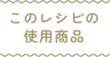 このレシピの使用商品