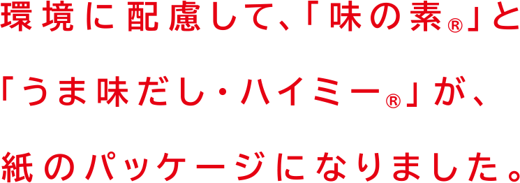 環境に配慮して、「味の素&reg;」と「うま味だし・ハイミー&reg;」が、紙のパッケージになりました。