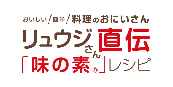 おいしい！簡単！料理のおにいさんリュウジさん直伝！「味の素®」レシピ