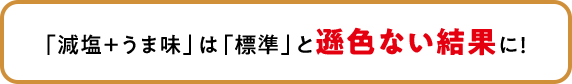 「減塩+うま味」は「標準」と遜色ない結果に!