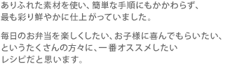 ありふれた素材を使い、簡単な手順にもかかわらず、最も彩り鮮やかに仕上がっていました。毎日のお弁当を楽しくしたい、お子様に喜んでもらいたい、というたくさんの方々に、一番オススメしたいレシピだと思います。