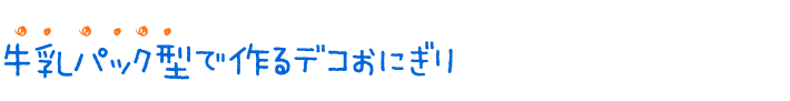 牛乳パック型で作るデコおにぎり