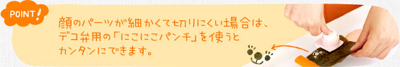 ポイント！　顔のパーツが細かくて切りにくい場合は、デコ弁用の「にこにこパンチ」を使うとカンタンにできます。