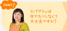 ポイント！　スパゲティはゆでたりしなくて大丈夫ですか？