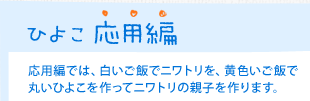 ひよこ 応用編　応用編では、白いご飯でニワトリを、黄色いご飯で丸いひよこを作ってニワトリの親子を作ります。