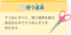 使う道具　デコおにぎりに、使う道具を紹介。身近なものでデコおにぎりが作れます。