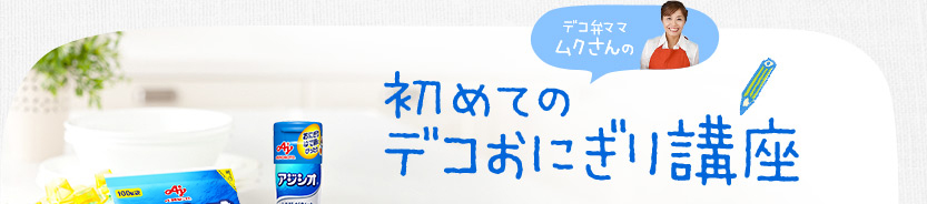 デコ弁ママ ムクさんの 初めてのデコおにぎり講座　いがいとカンタン！