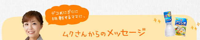 デコおにぎりに挑戦するママに、ムクさんからのメッセージ