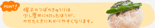 ポイント！　帽子のつばのきゅうりは少し厚めに切ったほうが、のせたときにわかりやすくなります。