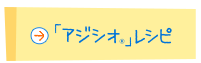 「アジシオ®」レシピ