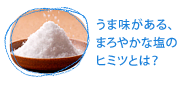 うま味がある、まろやかな塩のヒミツとは？