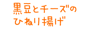 黒豆とチーズのひねり揚げ