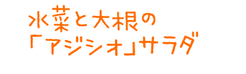 水菜と大根の「アジシオ」サラダ