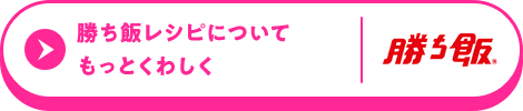 勝ち飯レシピについてもっとくわしく。勝ち飯
