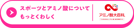 スポーツとアミノ酸についてもっとくわしく。アミノ酸大百科