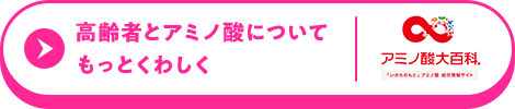 高齢者とアミノ酸についてもっとくわしく。アミノ酸大百科
