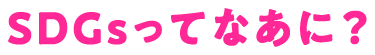 SDGsってなあに？