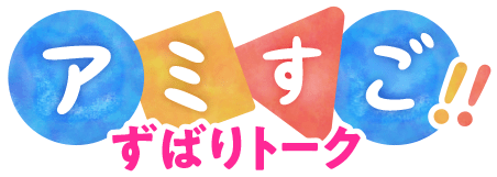 アミすご！ずばりトーク