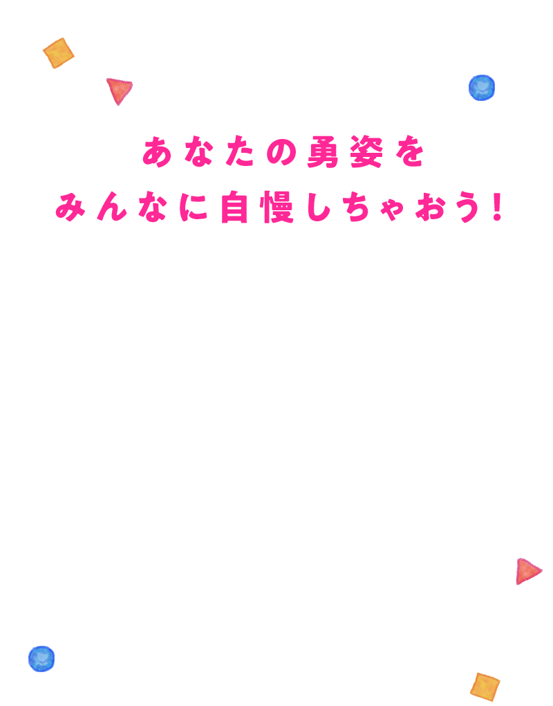 カラダで大活躍するあなたの勇姿をみんなに自慢しちゃおう！