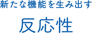 新たな機能を生み出す反応性