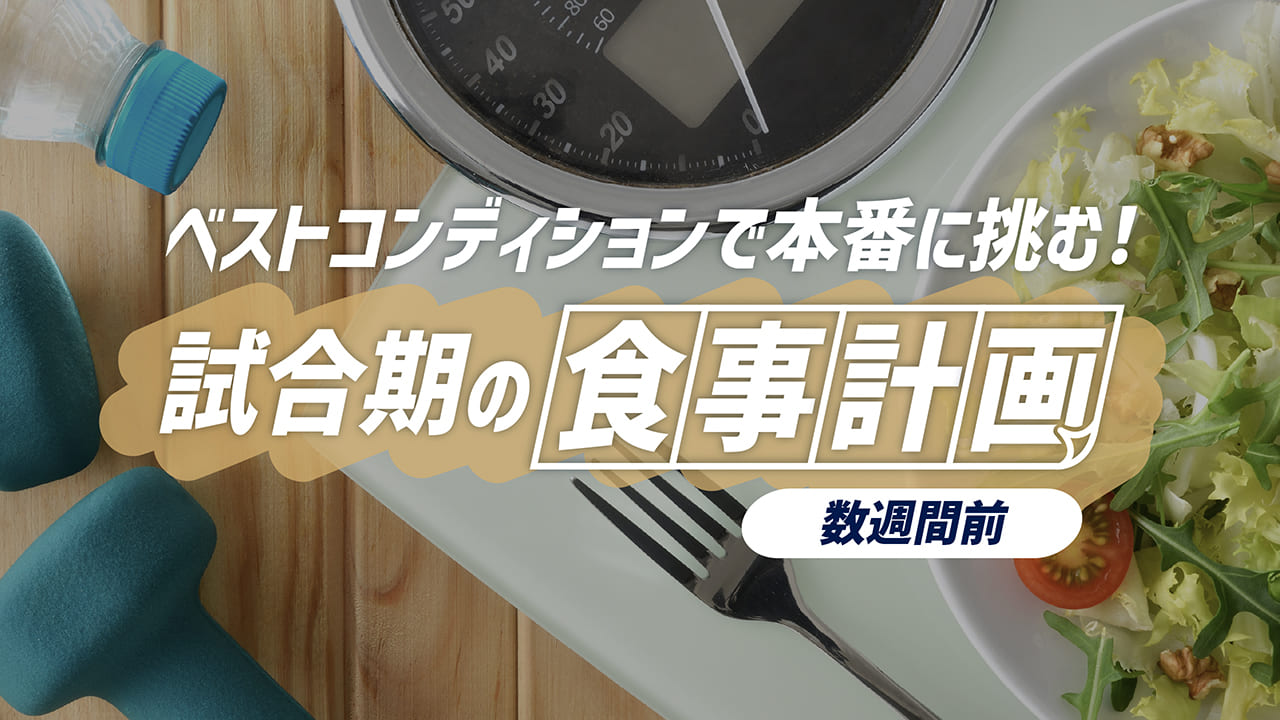 ベストコンディションで本番に挑む！試合期の食事計画＜数週間前＞