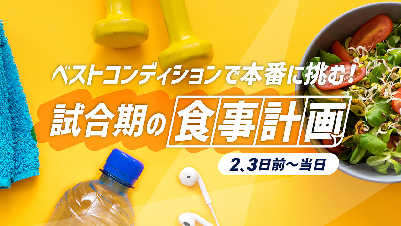 ベストコンディションで本番に挑む！試合期の食事計画＜2、3日前～当日＞