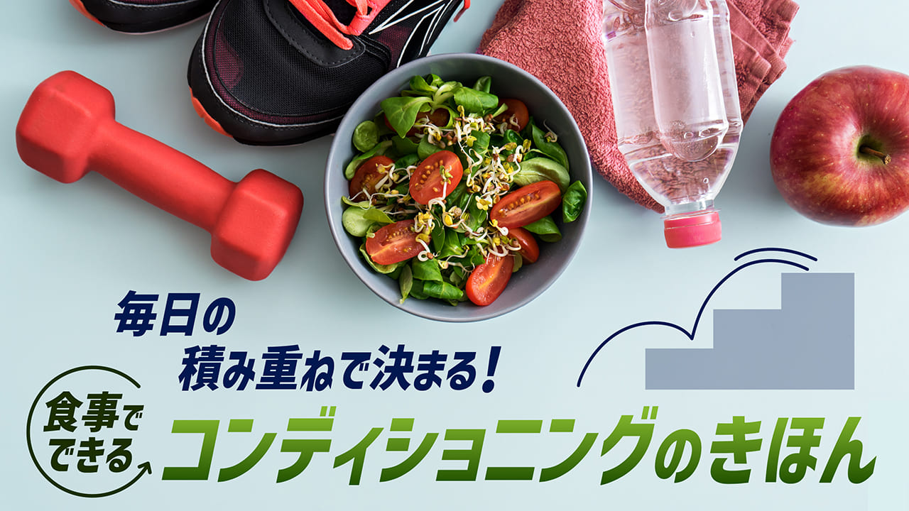 毎日の積み重ねで決まる！食事でできるコンディショニングのきほん