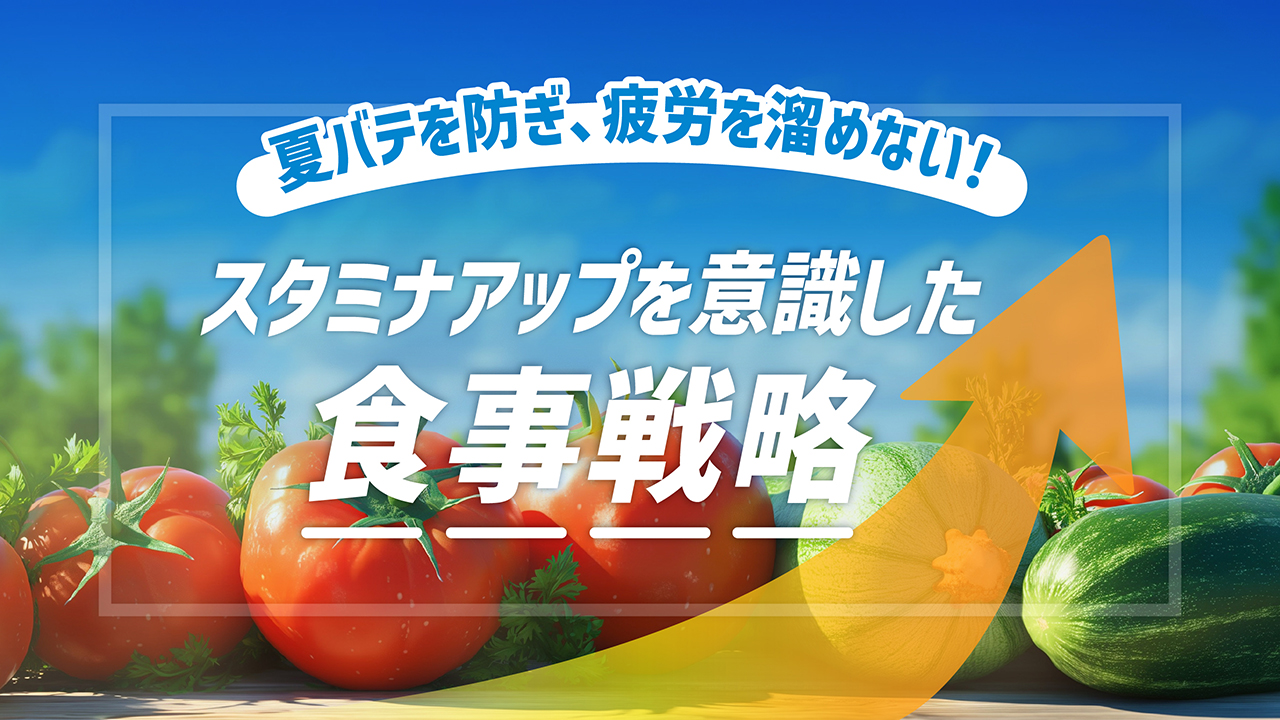夏バテを防ぎ、疲労を溜めない！スタミナアップを意識した食事戦略