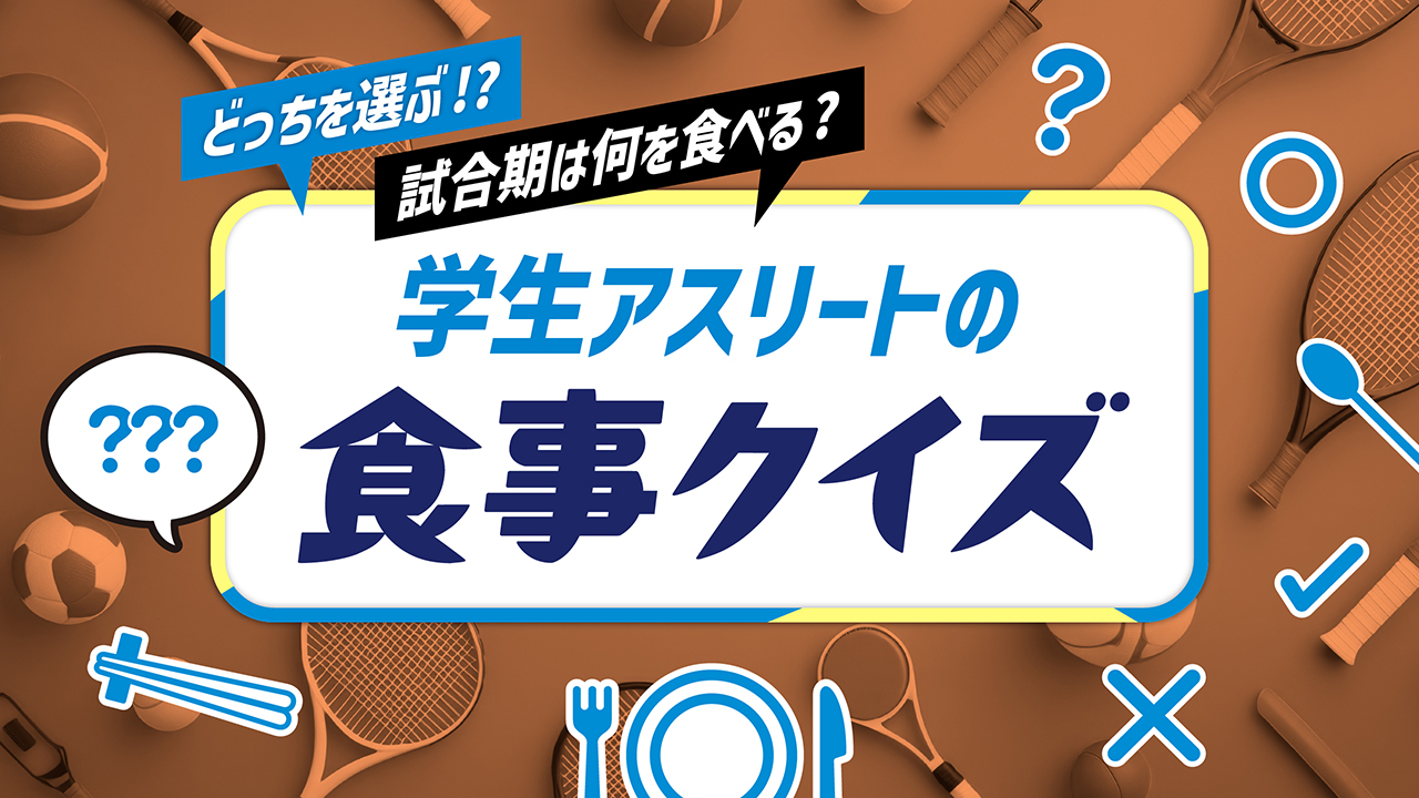 どっちを選ぶ！？ 試合期は何を食べる？学生アスリートのための食事クイズ