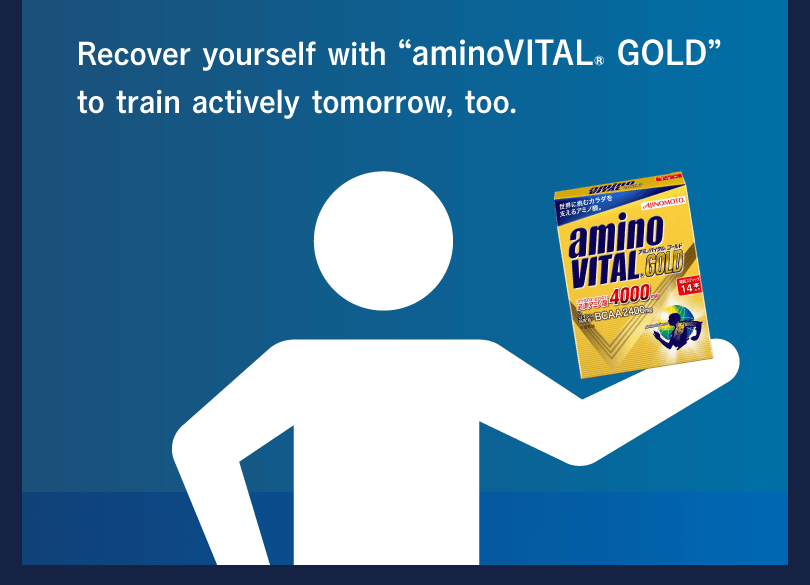Recover yourself with “aminoVITAL® GOLD” to train actively tomorrow, too.