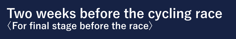 Two weeks before the cycling race <For final stage before the race>