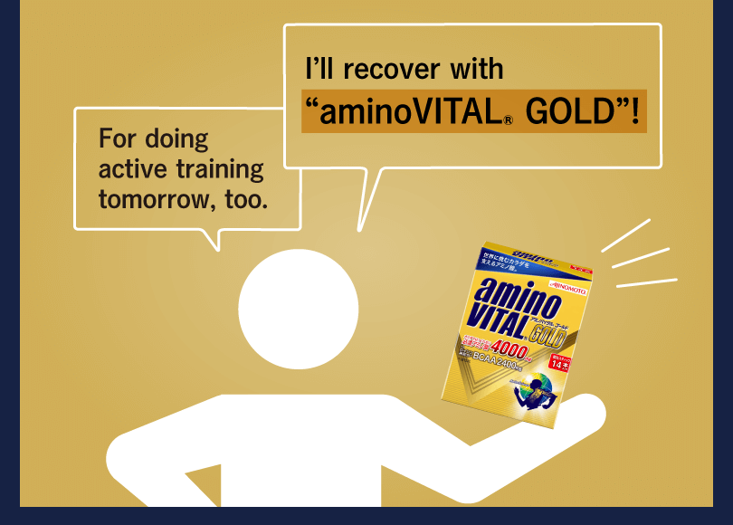 I’ll recover with “aminoVITAL® GOLD”! For doing active training tomorrow, too.