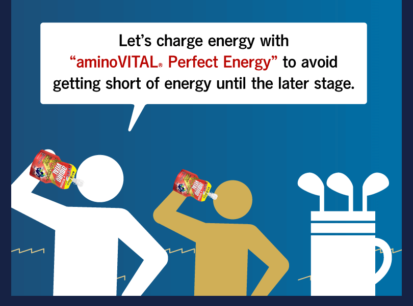 Let’s charge energy with “aminoVITAL® Perfect Energy” to avoid getting short of energy until the later stage.