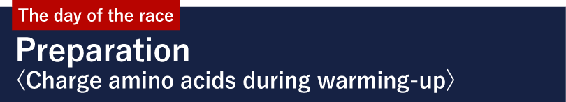 The day of the race Preparation <Charge amino acids during warming-up>