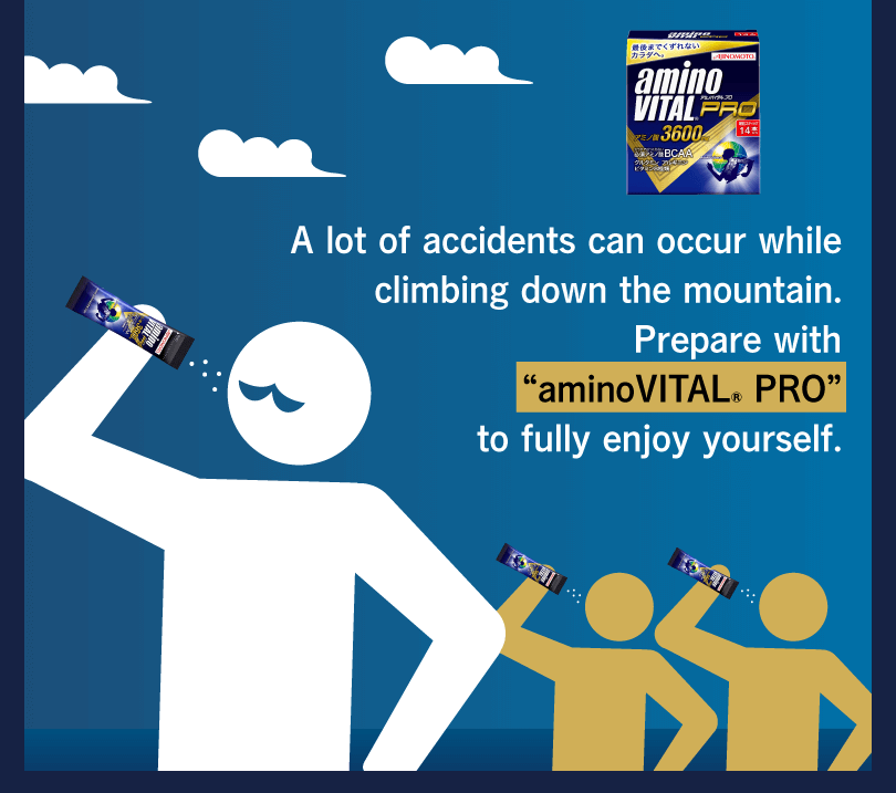 A lot of accidents can occur while climbing down the mountain. Prepare with “aminoVITAL® PRO” to fully enjoy yourself.