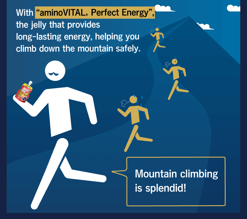 With “aminoVITAL® Perfect Energy”, the jelly that provides long-lasting energy, helping you climb down the mountain safely. Mountain climbing is splendid!