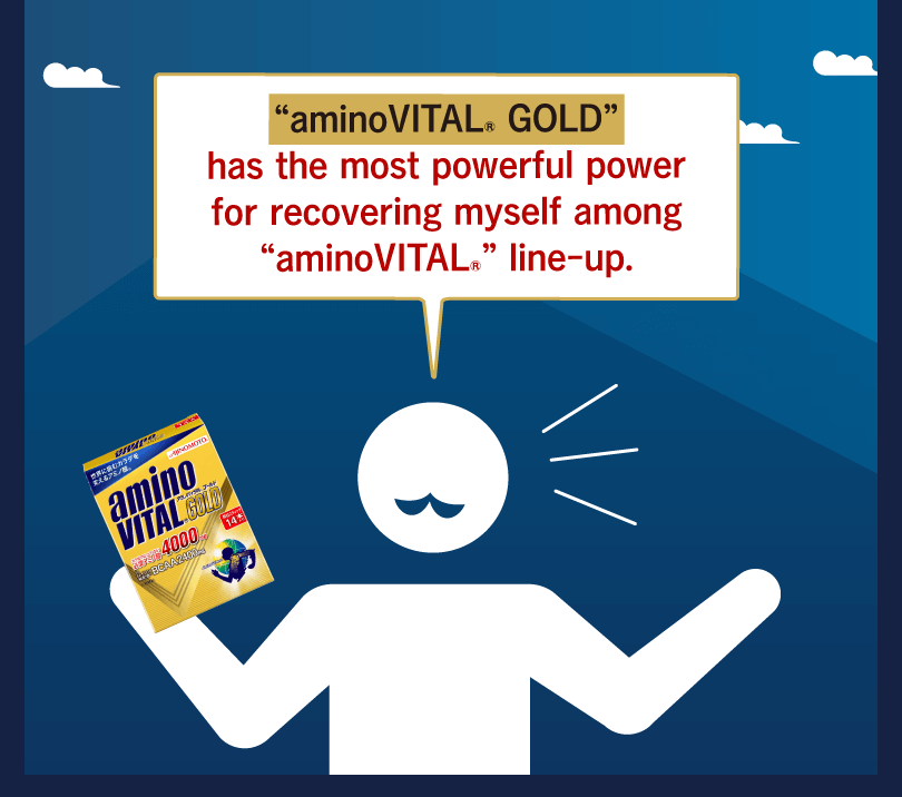 “aminoVITAL® GOLD” has the most powerful power for recovering myself among “aminoVITAL®” line-up