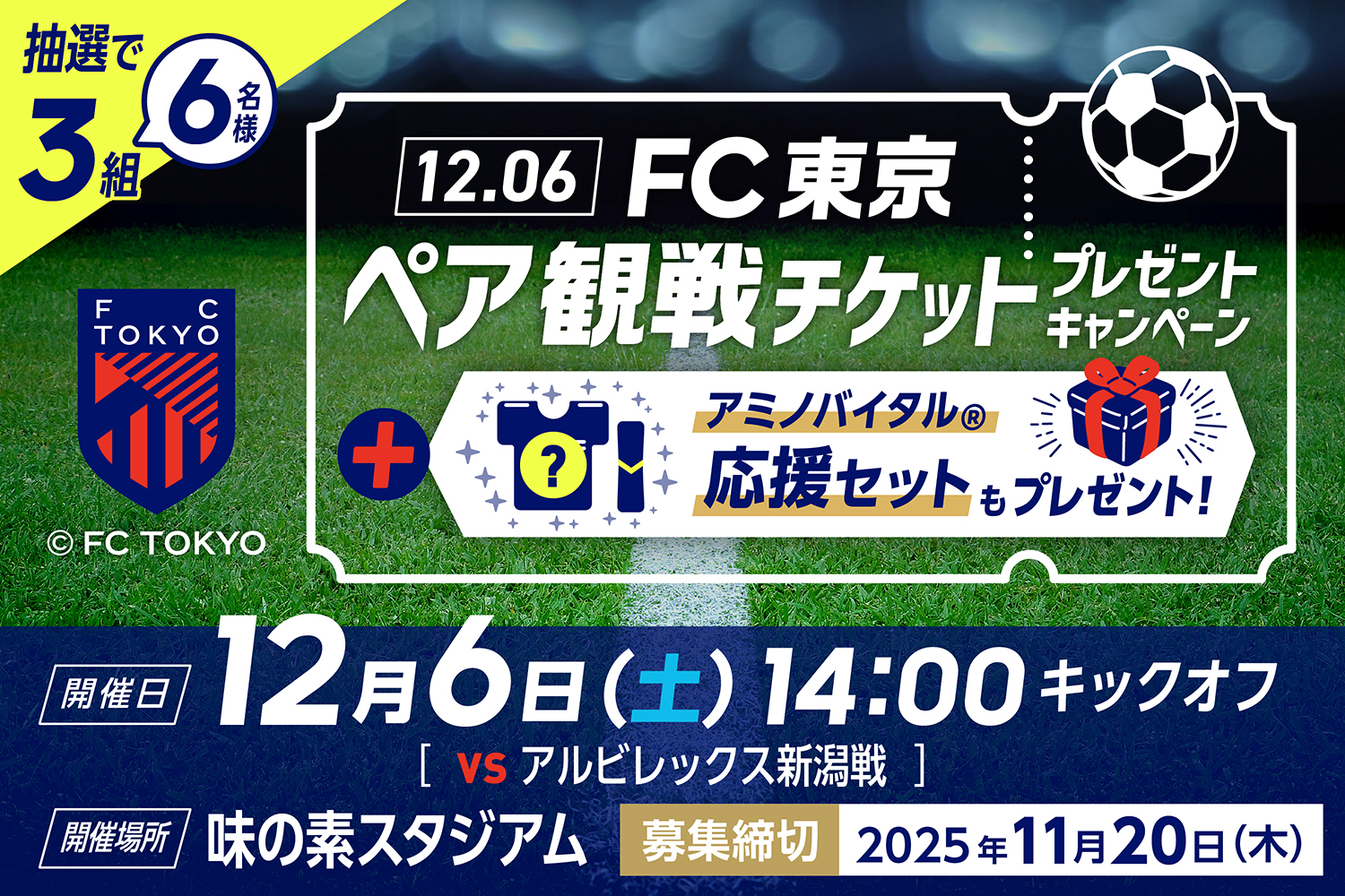 抽選で3組6名様　FC東京ペア観戦チケットプレゼントキャンペーン　アミノバイタル®応援セットもプレゼント　開催日：12月6日(土) 14:00 キックオフ[vs アルビレックス新潟戦]　開催場所：味の素スタジアム　募集締切：2025年11月20日(木)