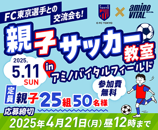 FC東京選手との交流会も！　親子サッカー教室 in アミノバイタルフィールド 2025.5.11 SUN 定員：親子25組50名様 参加費無料　応募締切：2025年4月21日(月)昼12時まで