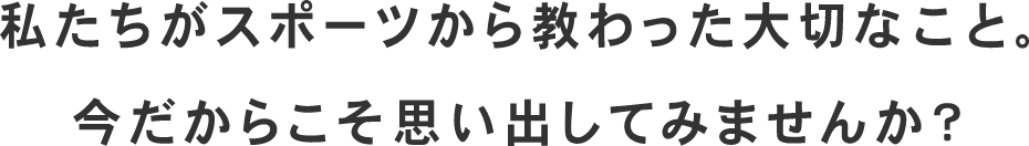 私たちがスポーツから教わった大切なこと。今だからこそ思い出してみませんか？