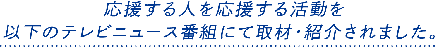 応援する人を応援する活動を以下のテレビニュース番組にて取材・紹介されました。