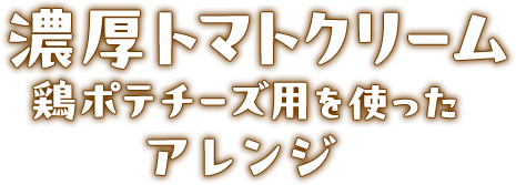 濃厚トマトクリーム鶏ポテチーズ用を使った アレンジ