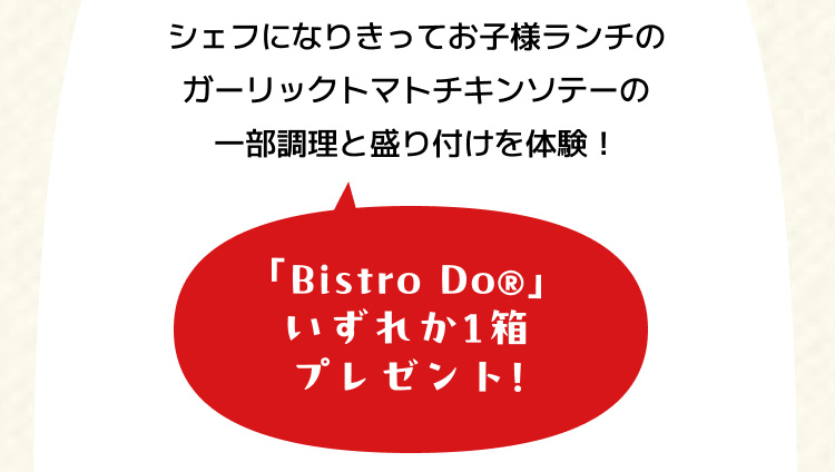 シェフになりきってお子様ランチのガーリックトマトチキンソテーの一部調理と盛り付けを体験！ 「Bistro Do®」いずれか1箱プレゼント!