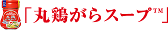 「丸鶏がらスープ™」