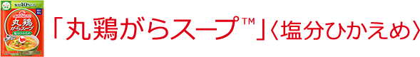 「丸鶏がらスープ™」〈塩分ひかえめ〉