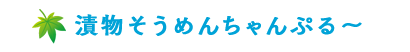 漬物そうめんちゃんぷる～